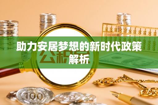 九原助力安居梦想的新时代政策解析