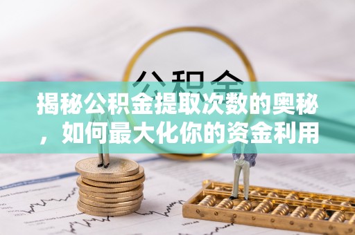 九原揭秘公积金提取次数的奥秘，如何最大化你的资金利用？