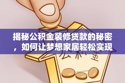 九原揭秘公积金装修贷款的秘密，如何让梦想家居轻松实现？