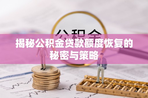 九原揭秘公积金贷款额度恢复的秘密与策略