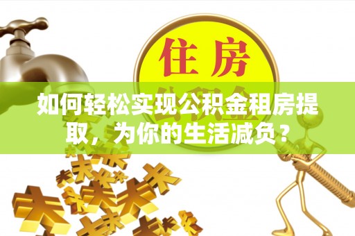 九原如何轻松实现公积金租房提取，为你的生活减负？