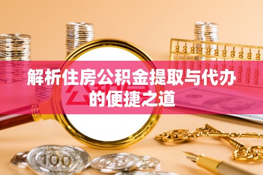 九原解析住房公积金提取与代办的便捷之道