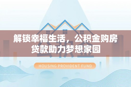 九原解锁幸福生活，公积金购房贷款助力梦想家园