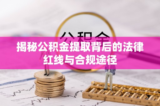 九原揭秘公积金提取背后的法律红线与合规途径