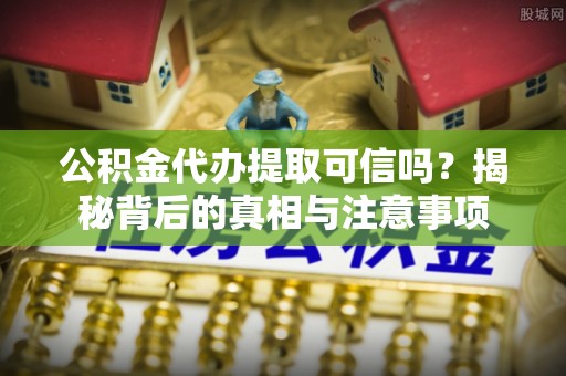 九原公积金代办提取可信吗？揭秘背后的真相与注意事项