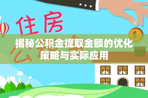 九原揭秘公积金提取金额的优化策略与实际应用
