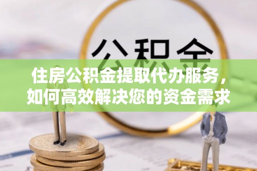 九原住房公积金提取代办服务，如何高效解决您的资金需求