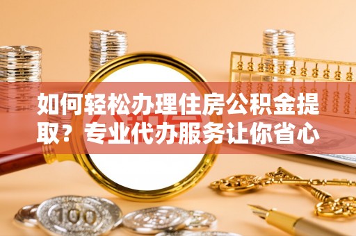 九原如何轻松办理住房公积金提取？专业代办服务让你省心无忧