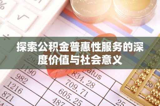 九原探索公积金普惠性服务的深度价值与社会意义