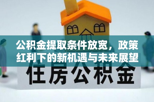 九原公积金提取条件放宽，政策红利下的新机遇与未来展望