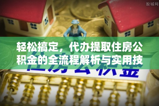 九原轻松搞定，代办提取住房公积金的全流程解析与实用技巧