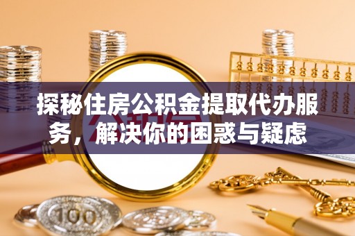 九原探秘住房公积金提取代办服务，解决你的困惑与疑虑