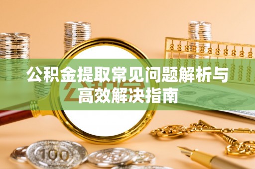九原公积金提取常见问题解析与高效解决指南
