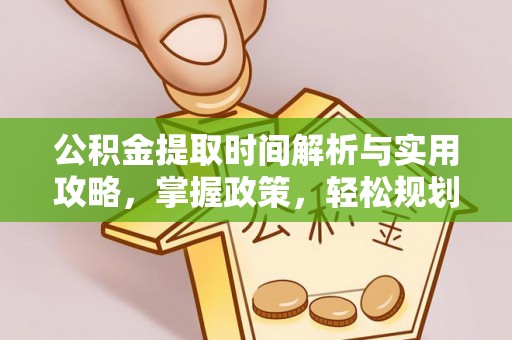 九原公积金提取时间解析与实用攻略，掌握政策，轻松规划未来