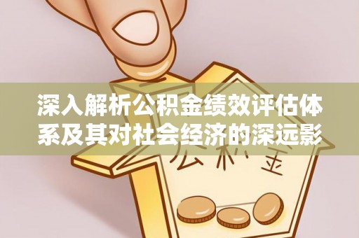 九原深入解析公积金绩效评估体系及其对社会经济的深远影响