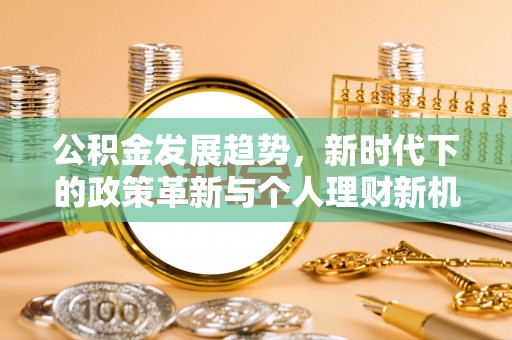九原公积金发展趋势，新时代下的政策革新与个人理财新机遇