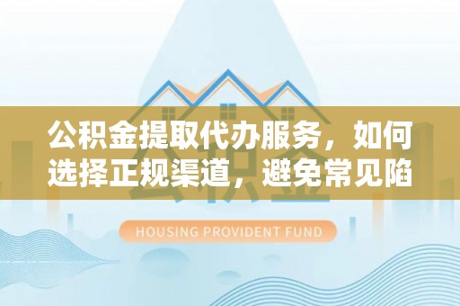 九原公积金提取代办服务，如何选择正规渠道，避免常见陷阱