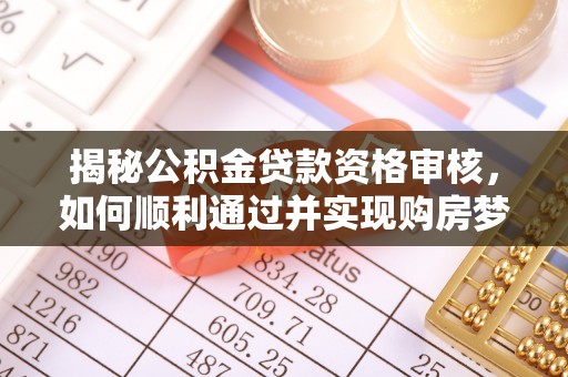 九原揭秘公积金贷款资格审核，如何顺利通过并实现购房梦想