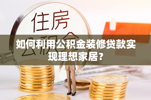 九原如何利用公积金装修贷款实现理想家居？