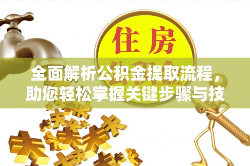 九原全面解析公积金提取流程，助您轻松掌握关键步骤与技巧