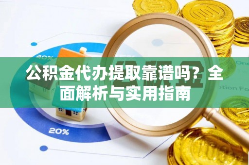 九原公积金代办提取靠谱吗？全面解析与实用指南