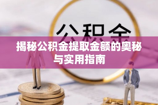 九原揭秘公积金提取金额的奥秘与实用指南