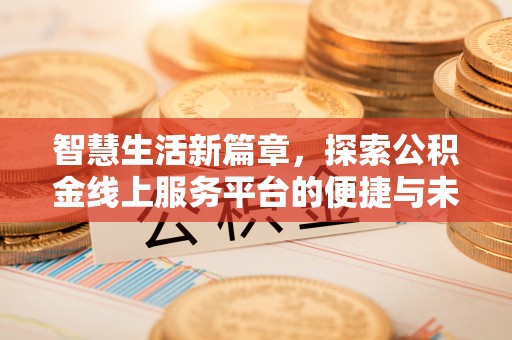 九原智慧生活新篇章，探索公积金线上服务平台的便捷与未来