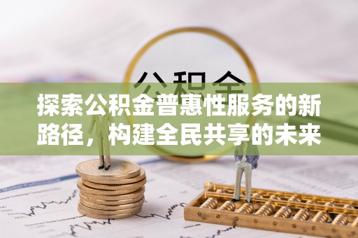 九原探索公积金普惠性服务的新路径，构建全民共享的未来