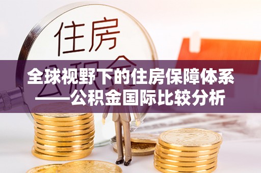 九原全球视野下的住房保障体系——公积金国际比较分析