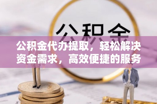 九原公积金代办提取，轻松解决资金需求，高效便捷的服务选择