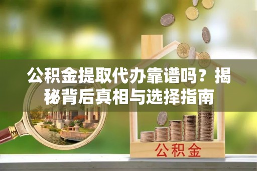 九原公积金提取代办靠谱吗？揭秘背后真相与选择指南