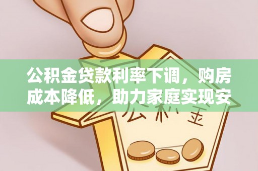 九原公积金贷款利率下调，购房成本降低，助力家庭实现安居梦