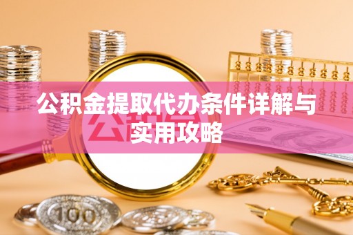 九原公积金提取代办条件详解与实用攻略