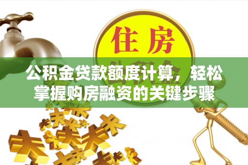 九原公积金贷款额度计算，轻松掌握购房融资的关键步骤