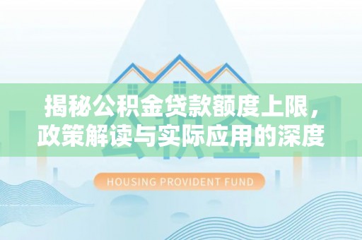九原揭秘公积金贷款额度上限，政策解读与实际应用的深度分析