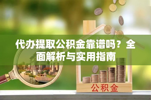 九原代办提取公积金靠谱吗？全面解析与实用指南