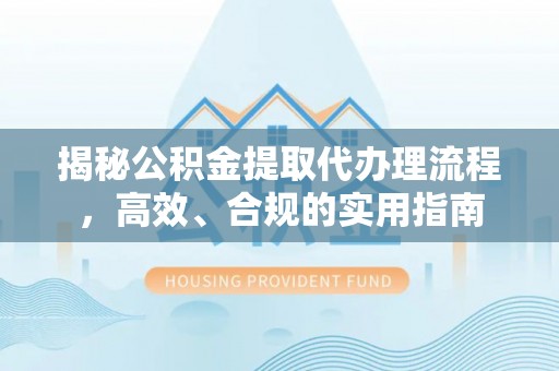 九原揭秘公积金提取代办理流程，高效、合规的实用指南