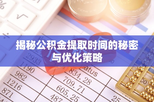 九原揭秘公积金提取时间的秘密与优化策略