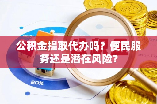 九原公积金提取代办吗？便民服务还是潜在风险？