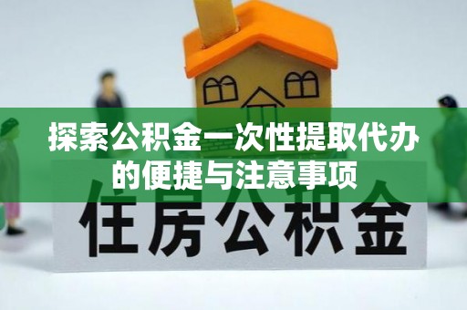 九原探索公积金一次性提取代办的便捷与注意事项