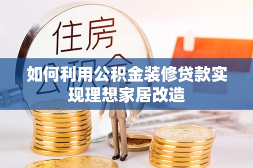 九原如何利用公积金装修贷款实现理想家居改造