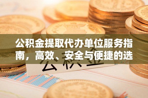 九原公积金提取代办单位服务指南，高效、安全与便捷的选择