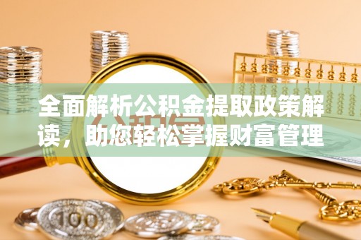 九原全面解析公积金提取政策解读，助您轻松掌握财富管理新方向