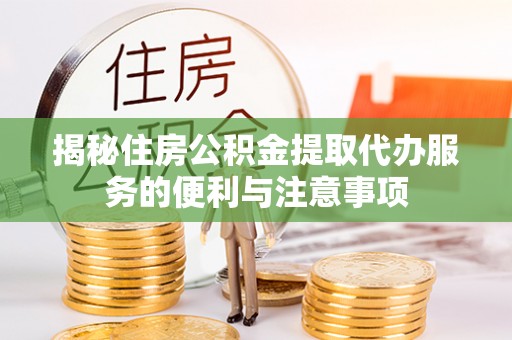 九原揭秘住房公积金提取代办服务的便利与注意事项