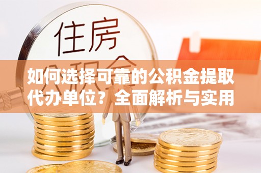 九原如何选择可靠的公积金提取代办单位？全面解析与实用指南