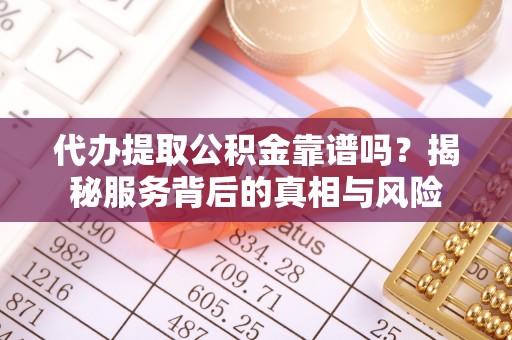 九原代办提取公积金靠谱吗？揭秘服务背后的真相与风险