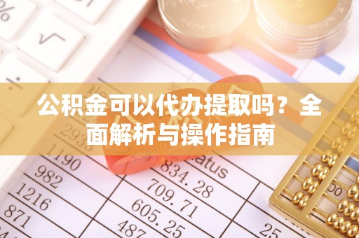 九原公积金可以代办提取吗？全面解析与操作指南