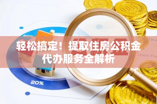 九原轻松搞定！提取住房公积金代办服务全解析