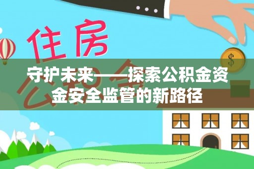 九原守护未来——探索公积金资金安全监管的新路径
