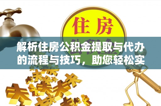 九原解析住房公积金提取与代办的流程与技巧，助您轻松实现资金流动